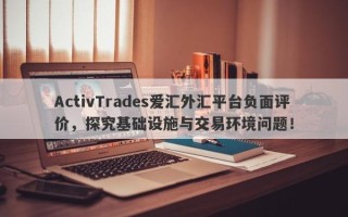 ActivTrades爱汇外汇平台负面评价，探究基础设施与交易环境问题！