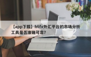 【app下载】htfx外汇平台的市场分析工具是否准确可靠？