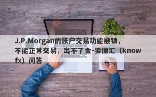 J.P.Morgan的账户交易功能被锁，不能正常交易，出不了金-要懂汇（knowfx）问答