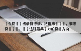 黃金期貨價格最新行情：把握市場變動，洞悉投資機會，實時追踪最具潛力的投資方向！