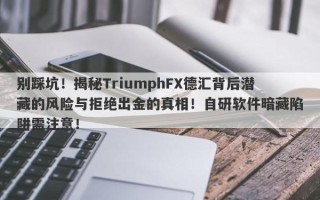 别踩坑！揭秘TriumphFX德汇背后潜藏的风险与拒绝出金的真相！自研软件暗藏陷阱需注意！