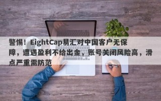 警惕！EightCap易汇对中国客户无保障，遭遇盈利不给出金，账号关闭风险高，滑点严重需防范