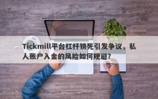 Tickmill平台杠杆锁死引发争议，私人账户入金的风险如何规避？