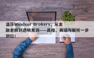 温莎Windsor Brokers，从金融老赖到透明黑洞——真相、笑话与解析一步到位！