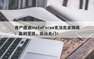 用户遭遇InstaForex无法出金困境：盈利受损，投诉无门！