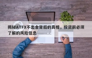 揭秘ATFX不出金背后的真相，投资前必须了解的风险信息