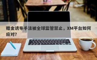 赠金诱导手法被全球监管禁止，XM平台如何应对？