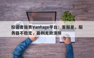 投资者指责Vantage平台：客服差，服务器不稳定，盈利无故清除