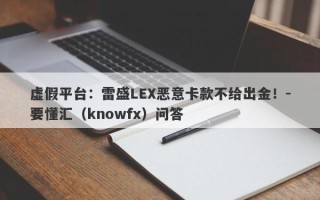 虚假平台：雷盛LEX恶意卡款不给出金！-要懂汇（knowfx）问答