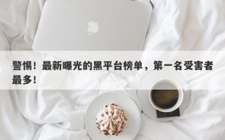 警惕！最新曝光的黑平台榜单，第一名受害者最多！