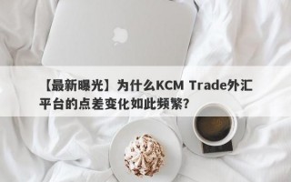 【最新曝光】为什么KCM Trade外汇平台的点差变化如此频繁？