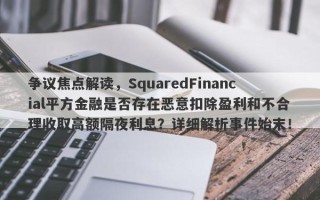 争议焦点解读，SquaredFinancial平方金融是否存在恶意扣除盈利和不合理收取高额隔夜利息？详细解析事件始末！