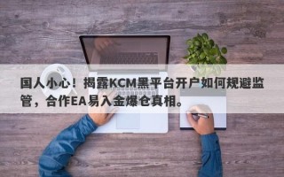 国人小心！揭露KCM黑平台开户如何规避监管，合作EA易入金爆仓真相。