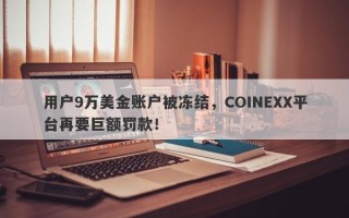 用户9万美金账户被冻结，COINEXX平台再要巨额罚款！