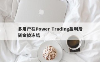 多用户在Power Trading盈利后资金被冻结