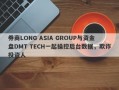 券商LONG ASIA GROUP与资金盘DMT TECH一起操控后台数据，欺诈投资人