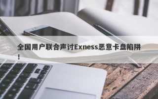 全国用户联合声讨Exness恶意卡盘陷阱！