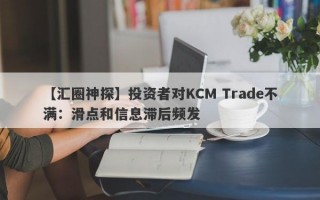 【汇圈神探】投资者对KCM Trade不满：滑点和信息滞后频发
