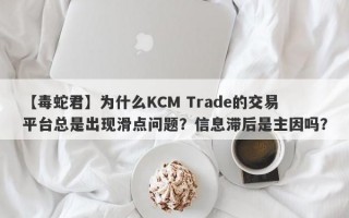 【毒蛇君】为什么KCM Trade的交易平台总是出现滑点问题？信息滞后是主因吗？