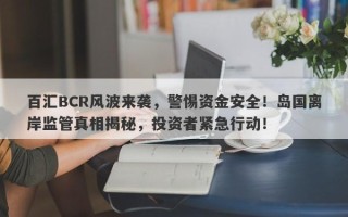 百汇BCR风波来袭，警惕资金安全！岛国离岸监管真相揭秘，投资者紧急行动！