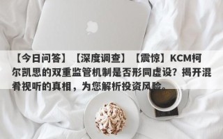 【今日问答】【深度调查】【震惊】KCM柯尔凯思的双重监管机制是否形同虚设？揭开混肴视听的真相，为您解析投资风险。