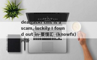 dealgasAI this is a scam, luckily I found out in-要懂汇（knowfx）问答