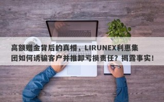 高额赠金背后的真相，LIRUNEX利惠集团如何诱骗客户并推卸亏损责任？揭露事实！