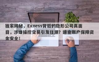 独家揭秘，Exness背后的隐形公司真面目，涉嫌操控交易引发狂潮？速查账户保障资金安全！