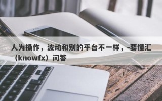 人为操作，波动和别的平台不一样，-要懂汇（knowfx）问答