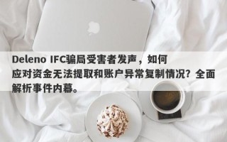 Deleno IFC骗局受害者发声，如何应对资金无法提取和账户异常复制情况？全面解析事件内幕。