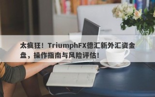 太疯狂！TriumphFX德汇新外汇资金盘，操作指南与风险评估！