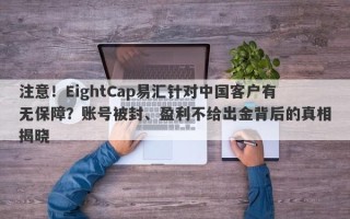 注意！EightCap易汇针对中国客户有无保障？账号被封、盈利不给出金背后的真相揭晓