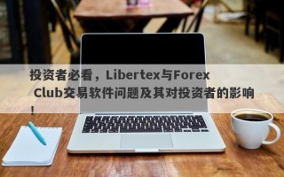 投资者必看，Libertex与Forex Club交易软件问题及其对投资者的影响！