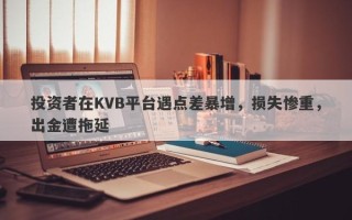 投资者在KVB平台遇点差暴增，损失惨重，出金遭拖延