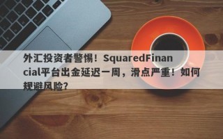 外汇投资者警惕！SquaredFinancial平台出金延迟一周，滑点严重！如何规避风险？