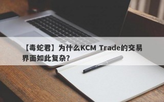 【毒蛇君】为什么KCM Trade的交易界面如此复杂？