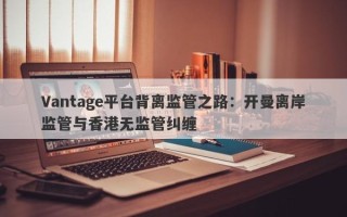 Vantage平台背离监管之路：开曼离岸监管与香港无监管纠缠