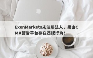 ExenMarkets未注册法人，黑山CMA警告平台存在违规行为！