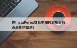 在InstaForex交易中如何避免高额点差影响盈利？