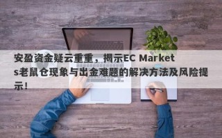 安盈资金疑云重重，揭示EC Markets老鼠仓现象与出金难题的解决方法及风险提示！