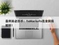 盈利未必到手：YaMarkets出金困局解析！