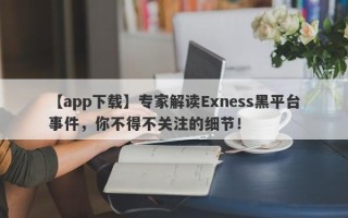 【app下载】专家解读Exness黑平台事件，你不得不关注的细节！