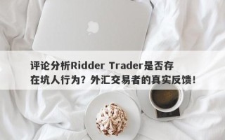 评论分析Ridder Trader是否存在坑人行为？外汇交易者的真实反馈！