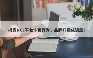 揭露NCE平台诈骗行为，品牌升级成骗局！