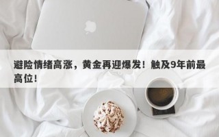 避险情绪高涨，黄金再迎爆发！触及9年前最高位！