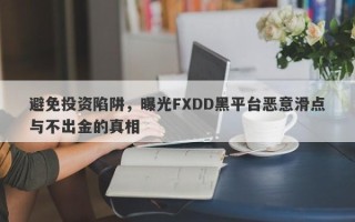 避免投资陷阱，曝光FXDD黑平台恶意滑点与不出金的真相