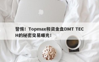 警惕！Topmax和资金盘DMT TECH的秘密交易曝光！