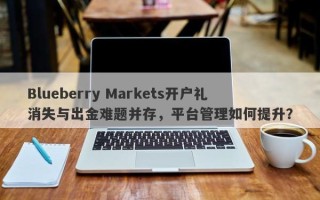 Blueberry Markets开户礼消失与出金难题并存，平台管理如何提升？