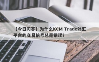 【今日问答】为什么KCM Trade外汇平台的交易信号总是错误？