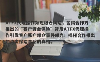 ATFX代理操作频现爆仓风险，警惕合作方推出的“客户资金保险”背后ATFX代理操作引发客户账户爆仓事件曝光！揭秘合作推出的资金保险背后的真相。